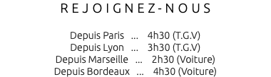 REJOIGNEZ-NOUS Depuis Paris ... 4h30 (T.G.V) Depuis Lyon ... 3h30 (T.G.V) Depuis Marseille ... 2h30 (Voiture) Depuis Bordeaux ... 4h30 (Voiture)