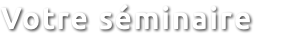 Votre séminaire